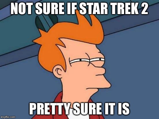 Futurama Fry Meme | NOT SURE IF STAR TREK 2 PRETTY SURE IT IS | image tagged in memes,futurama fry | made w/ Imgflip meme maker