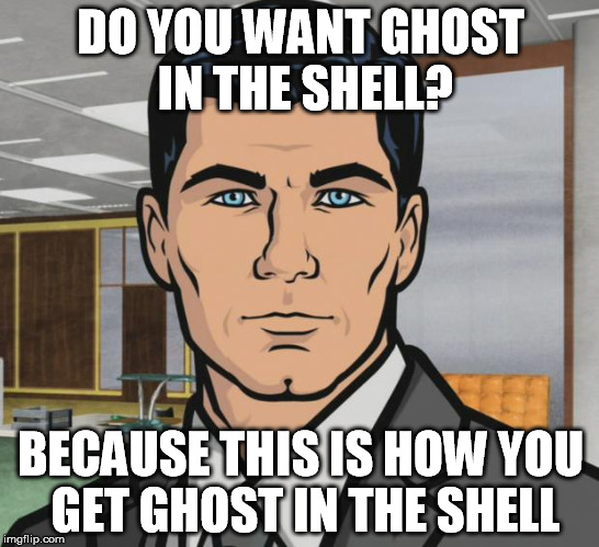 Archer | DO YOU WANT GHOST IN THE SHELL? BECAUSE THIS IS HOW YOU GET GHOST IN THE SHELL | image tagged in memes,archer | made w/ Imgflip meme maker
