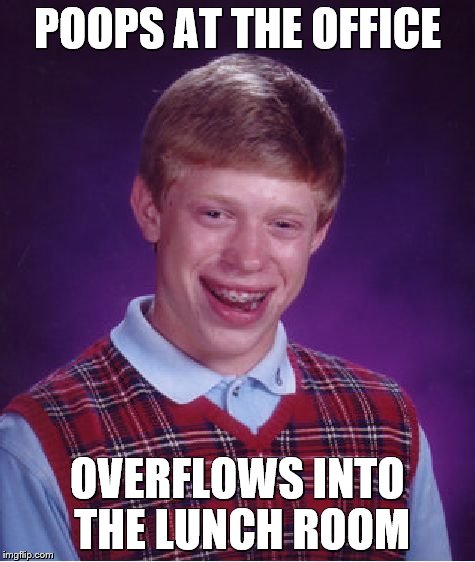...during the lunch hour |  POOPS AT THE OFFICE; OVERFLOWS INTO THE LUNCH ROOM | image tagged in memes,bad luck brian,poop | made w/ Imgflip meme maker