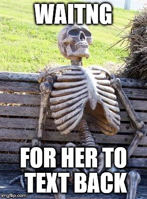 Waiting Skeleton Meme |  WAITNG; FOR HER TO TEXT BACK | image tagged in memes,waiting skeleton | made w/ Imgflip meme maker