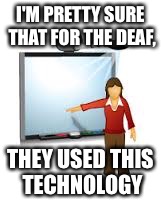 I'M PRETTY SURE THAT FOR THE DEAF, THEY USED THIS TECHNOLOGY | made w/ Imgflip meme maker