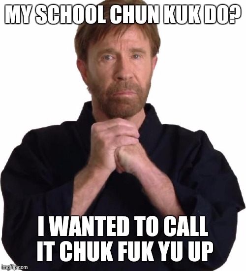 NSFW | MY SCHOOL CHUN KUK DO? I WANTED TO CALL IT CHUK FUK YU UP | image tagged in determined chuck norris | made w/ Imgflip meme maker