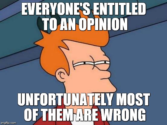 Futurama Fry | EVERYONE'S ENTITLED TO AN OPINION; UNFORTUNATELY MOST OF THEM ARE WRONG | image tagged in memes,futurama fry | made w/ Imgflip meme maker