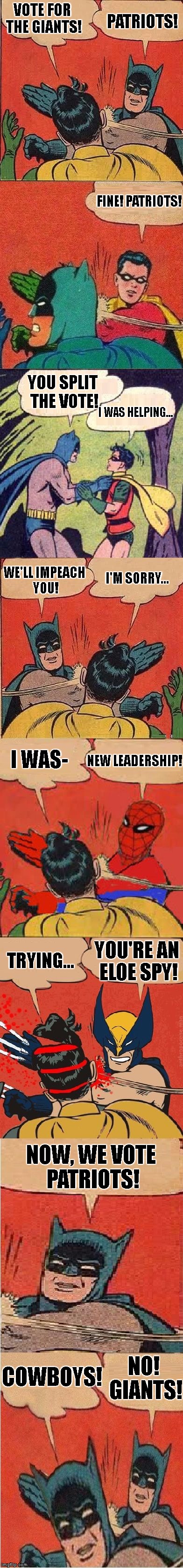 Ultimate slap fight | PATRIOTS! VOTE FOR THE GIANTS! FINE! PATRIOTS! YOU SPLIT THE VOTE! I WAS HELPING... WE'LL IMPEACH YOU! I'M SORRY... I WAS-; NEW LEADERSHIP! YOU'RE AN ELOE SPY! TRYING... NOW, WE VOTE PATRIOTS! NO! GIANTS! COWBOYS! | image tagged in ultimate slap fight | made w/ Imgflip meme maker