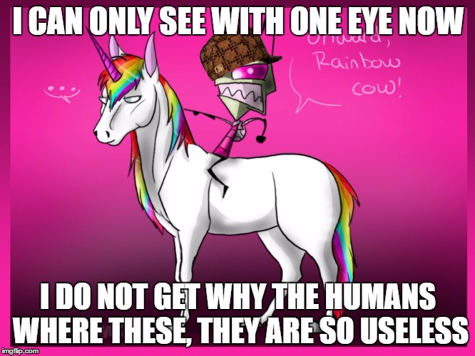 RAINBOW INVADER ZIM | I CAN ONLY SEE WITH ONE EYE NOW; I DO NOT GET WHY THE HUMANS WHERE THESE, THEY ARE SO USELESS | image tagged in rainbow invader zim,scumbag | made w/ Imgflip meme maker