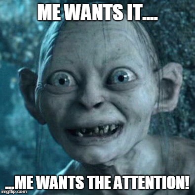 Gollum | ME WANTS IT.... ...ME WANTS THE ATTENTION! | image tagged in memes,gollum | made w/ Imgflip meme maker
