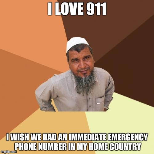 Ordinary Muslim Man | I LOVE 911; I WISH WE HAD AN IMMEDIATE EMERGENCY PHONE NUMBER IN MY HOME COUNTRY | image tagged in memes,ordinary muslim man | made w/ Imgflip meme maker