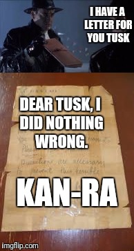 I HAVE A LETTER FOR YOU TUSK; DEAR TUSK,
I DID NOTHING WRONG. KAN-RA | made w/ Imgflip meme maker