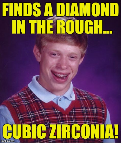 Bad Luck Brian Meme | FINDS A DIAMOND IN THE ROUGH... CUBIC ZIRCONIA! | image tagged in memes,bad luck brian | made w/ Imgflip meme maker