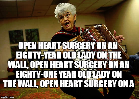 OPEN HEART SURGERY ON AN EIGHTY-YEAR OLD LADY ON THE WALL, OPEN HEART SURGERY ON AN EIGHTY-ONE YEAR OLD LADY ON THE WALL, OPEN HEART SURGERY | made w/ Imgflip meme maker