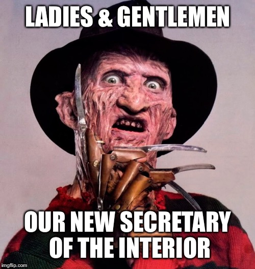 LADIES & GENTLEMEN OUR NEW SECRETARY OF THE INTERIOR | made w/ Imgflip meme maker