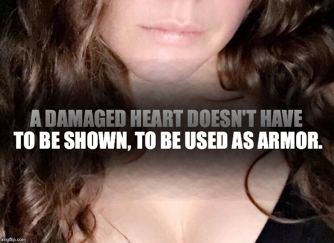Damaged Hearts,caylynnicole | A DAMAGED HEART DOESN'T HAVE TO BE SHOWN, TO BE USED AS ARMOR. | image tagged in heart,damage,broken heart | made w/ Imgflip meme maker
