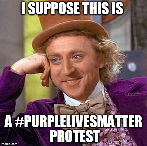 Creepy Condescending Wonka Meme | I SUPPOSE THIS IS A #PURPLELIVESMATTER PROTEST | image tagged in memes,creepy condescending wonka | made w/ Imgflip meme maker