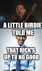 Proof that Obama has surveillance on post apocalyptic TV shows. | A LITTLE BIRDIE TOLD ME; THAT RICK'S UP TO NO GOOD | image tagged in neegan | made w/ Imgflip meme maker