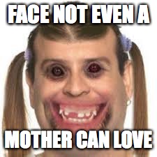 wat u can find a google images | FACE NOT EVEN A; MOTHER CAN LOVE | image tagged in google images,my face when,memes | made w/ Imgflip meme maker
