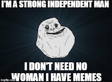 strong and independent | I'M A STRONG INDEPENDENT MAN; I DON'T NEED NO WOMAN I HAVE MEMES | image tagged in strongman,independence,memes | made w/ Imgflip meme maker