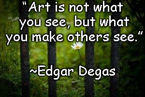 Hidden Flower | “Art is not what you see, but what you make others see.”; ~Edgar Degas | image tagged in degas,art,perspective,beauty,truth | made w/ Imgflip meme maker