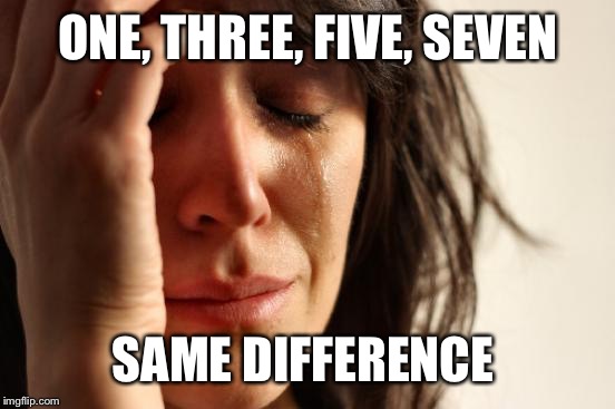 First World Problems Meme | ONE, THREE, FIVE, SEVEN SAME DIFFERENCE | image tagged in memes,first world problems | made w/ Imgflip meme maker