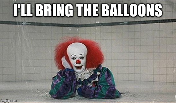 I'LL BRING THE BALLOONS | made w/ Imgflip meme maker