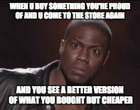 Timehop regrets | WHEN U BUY SOMETHING YOU'RE PROUD OF AND U COME TO THE STORE AGAIN; AND YOU SEE A BETTER VERSION OF WHAT YOU BOUGHT BUT CHEAPER | image tagged in timehop regrets | made w/ Imgflip meme maker