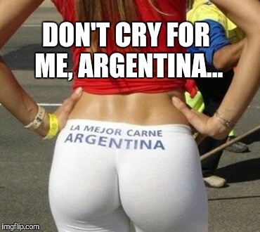 Any Evita fans out there?  | DON'T CRY FOR ME, ARGENTINA... | image tagged in don't cry for me argentina,argentina,evita | made w/ Imgflip meme maker