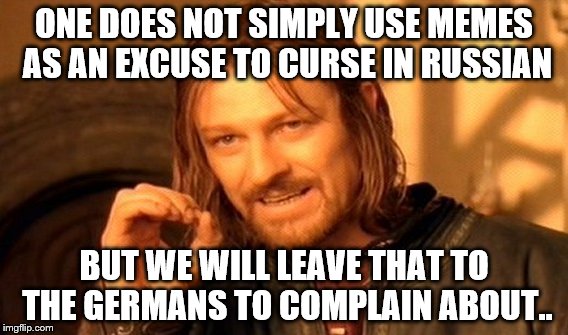 One Does Not Simply Meme | ONE DOES NOT SIMPLY USE MEMES AS AN EXCUSE TO CURSE IN RUSSIAN; BUT WE WILL LEAVE THAT TO THE GERMANS TO COMPLAIN ABOUT.. | image tagged in memes,one does not simply | made w/ Imgflip meme maker