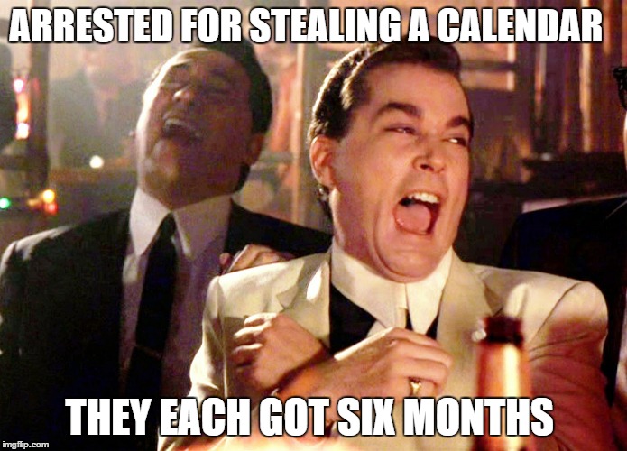 crime doesn't pay | ARRESTED FOR STEALING A CALENDAR; THEY EACH GOT SIX MONTHS | image tagged in memes,good fellas hilarious | made w/ Imgflip meme maker