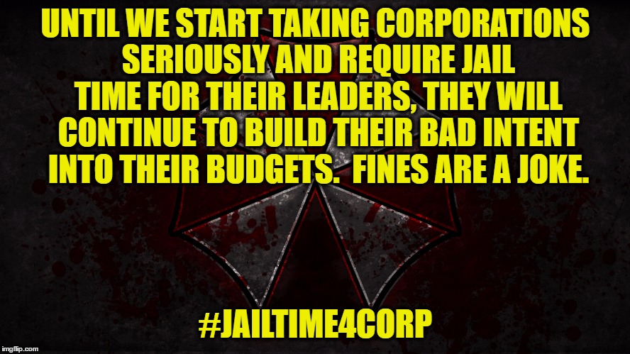 UNTIL WE START TAKING CORPORATIONS SERIOUSLY AND REQUIRE JAIL TIME FOR THEIR LEADERS, THEY WILL CONTINUE TO BUILD THEIR BAD INTENT INTO THEIR BUDGETS.
 FINES ARE A JOKE. #JAILTIME4CORP | image tagged in umbrella corporation | made w/ Imgflip meme maker