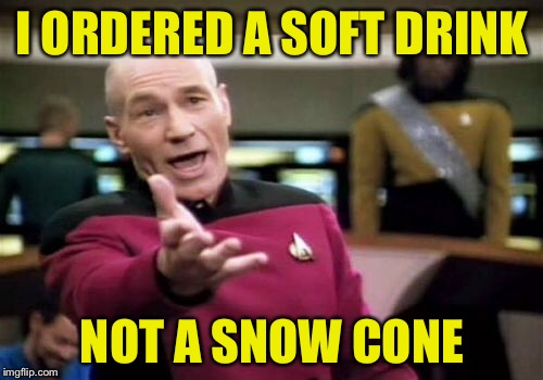 Picard Wtf Meme | I ORDERED A SOFT DRINK NOT A SNOW CONE | image tagged in memes,picard wtf | made w/ Imgflip meme maker