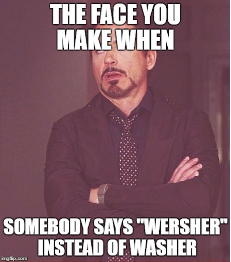Face You Make Robert Downey Jr Meme | THE FACE YOU MAKE WHEN; SOMEBODY SAYS "WERSHER" INSTEAD OF WASHER | image tagged in memes,face you make robert downey jr | made w/ Imgflip meme maker