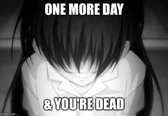 Creepy anime girl | ONE MORE DAY & YOU'RE DEAD | image tagged in creepy anime girl | made w/ Imgflip meme maker