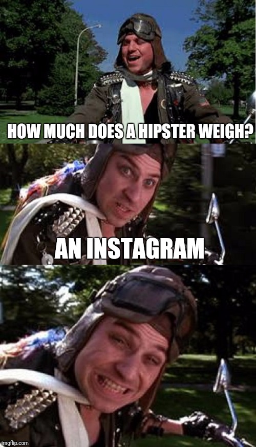 Bad Pun Bobcat Goldthwait | HOW MUCH DOES A HIPSTER WEIGH? AN INSTAGRAM | image tagged in bad pun bobcat goldthwait | made w/ Imgflip meme maker