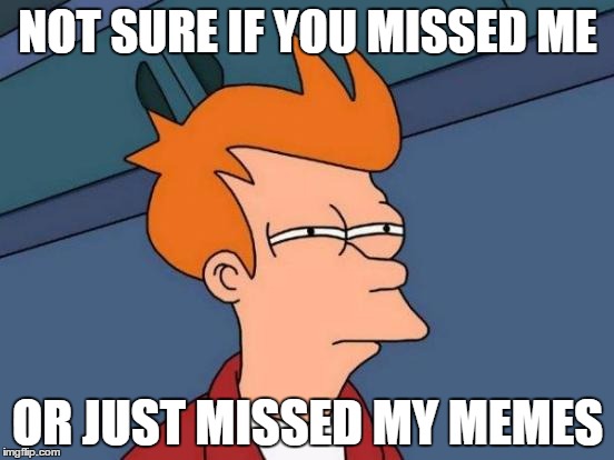 Futurama Fry Meme | NOT SURE IF YOU MISSED ME; OR JUST MISSED MY MEMES | image tagged in memes,futurama fry | made w/ Imgflip meme maker