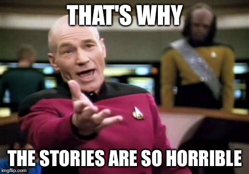 Picard Wtf Meme | THAT'S WHY THE STORIES ARE SO HORRIBLE | image tagged in memes,picard wtf | made w/ Imgflip meme maker