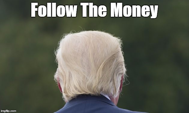 Follow The Money | Follow The Money | image tagged in follow the money,trump,plutocracy,oligarchy,nepotism | made w/ Imgflip meme maker