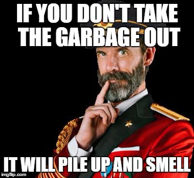 captain obvious | IF YOU DON'T TAKE THE GARBAGE OUT; IT WILL PILE UP AND SMELL | image tagged in captain obvious | made w/ Imgflip meme maker