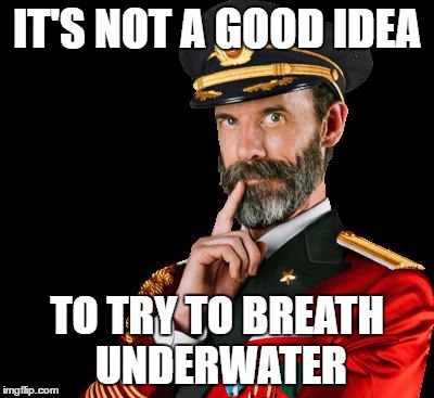 captain obvious | IT'S NOT A GOOD IDEA; TO TRY TO BREATH UNDERWATER | image tagged in captain obvious | made w/ Imgflip meme maker