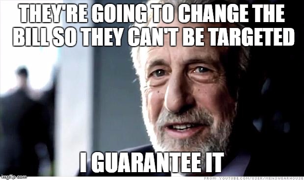 I Guarantee It Meme | THEY'RE GOING TO CHANGE THE BILL SO THEY CAN'T BE TARGETED; I GUARANTEE IT | image tagged in memes,i guarantee it,AdviceAnimals | made w/ Imgflip meme maker