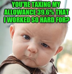 Skeptical Baby Meme | YOU'RE TAXING MY ALLOWANCE 39.6% THAT I WORKED SO HARD FOR? | image tagged in memes,skeptical baby | made w/ Imgflip meme maker