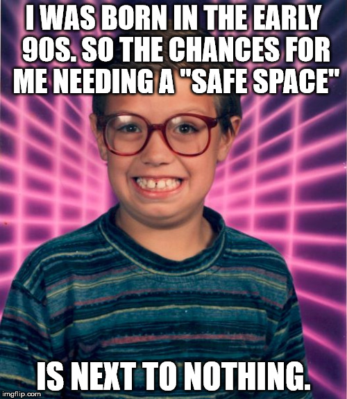 Really 90s Kid | I WAS BORN IN THE EARLY 90S. SO THE CHANCES FOR ME NEEDING A "SAFE SPACE"; IS NEXT TO NOTHING. | image tagged in really 90s kid | made w/ Imgflip meme maker