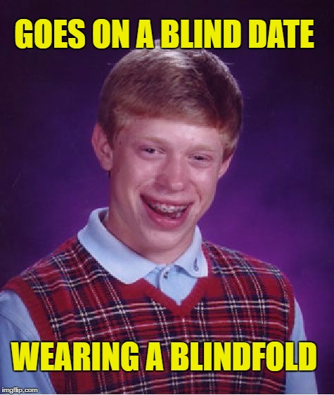 Bad Luck Brian Meme | GOES ON A BLIND DATE; WEARING A BLINDFOLD | image tagged in memes,bad luck brian | made w/ Imgflip meme maker