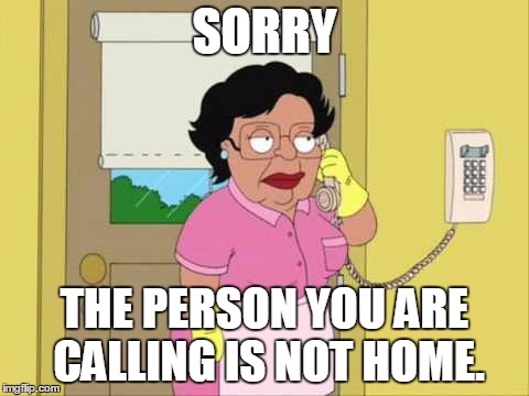 Consuela | SORRY; THE PERSON YOU ARE CALLING IS NOT HOME. | image tagged in memes,consuela | made w/ Imgflip meme maker