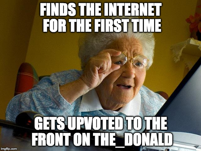 Grandma Finds The Internet Meme | FINDS THE INTERNET FOR THE FIRST TIME; GETS UPVOTED TO THE FRONT ON THE_DONALD | image tagged in memes,grandma finds the internet | made w/ Imgflip meme maker