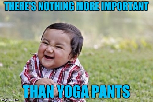 Evil Toddler Meme | THERE'S NOTHING MORE IMPORTANT THAN YOGA PANTS | image tagged in memes,evil toddler | made w/ Imgflip meme maker