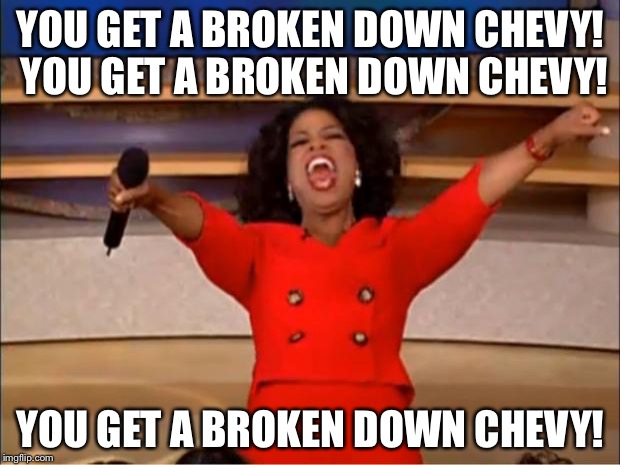 Oprah You Get A Broken Down Chevy | YOU GET A BROKEN DOWN CHEVY! YOU GET A BROKEN DOWN CHEVY! YOU GET A BROKEN DOWN CHEVY! | image tagged in memes,oprah you get a,broken,chevy sucks | made w/ Imgflip meme maker