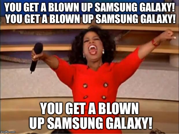 Oprah You Get A Blown Up Samsung Galaxy | YOU GET A BLOWN UP SAMSUNG GALAXY! YOU GET A BLOWN UP SAMSUNG GALAXY! YOU GET A BLOWN UP SAMSUNG GALAXY! | image tagged in memes,oprah you get a,samsung s7 fire,galaxy note 7 | made w/ Imgflip meme maker