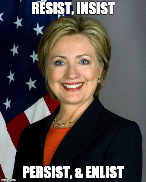Hillary Clinton | RESIST, INSIST; PERSIST, & ENLIST | image tagged in memes,hillary clinton | made w/ Imgflip meme maker