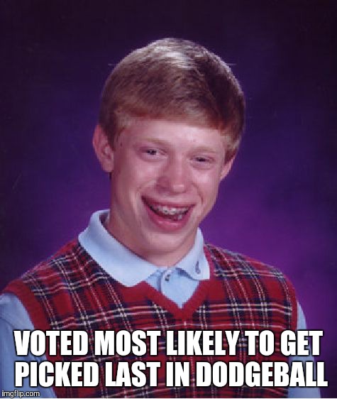 Bad Luck Brian | VOTED MOST LIKELY TO GET PICKED LAST IN DODGEBALL | image tagged in memes,bad luck brian | made w/ Imgflip meme maker