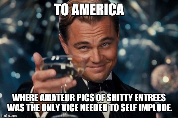 Damn you Betty Crocker!! | TO AMERICA; WHERE AMATEUR PICS OF SHITTY ENTREES WAS THE ONLY VICE NEEDED TO SELF IMPLODE. | image tagged in memes,leonardo dicaprio cheers | made w/ Imgflip meme maker