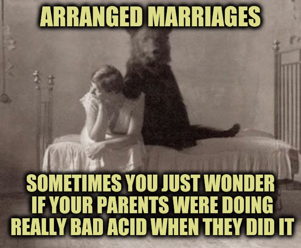 Just when you thought it was safe to go back to the alter | ARRANGED MARRIAGES; SOMETIMES YOU JUST WONDER IF YOUR PARENTS WERE DOING REALLY BAD ACID WHEN THEY DID IT | image tagged in arranged marriages,strange bedfellows | made w/ Imgflip meme maker